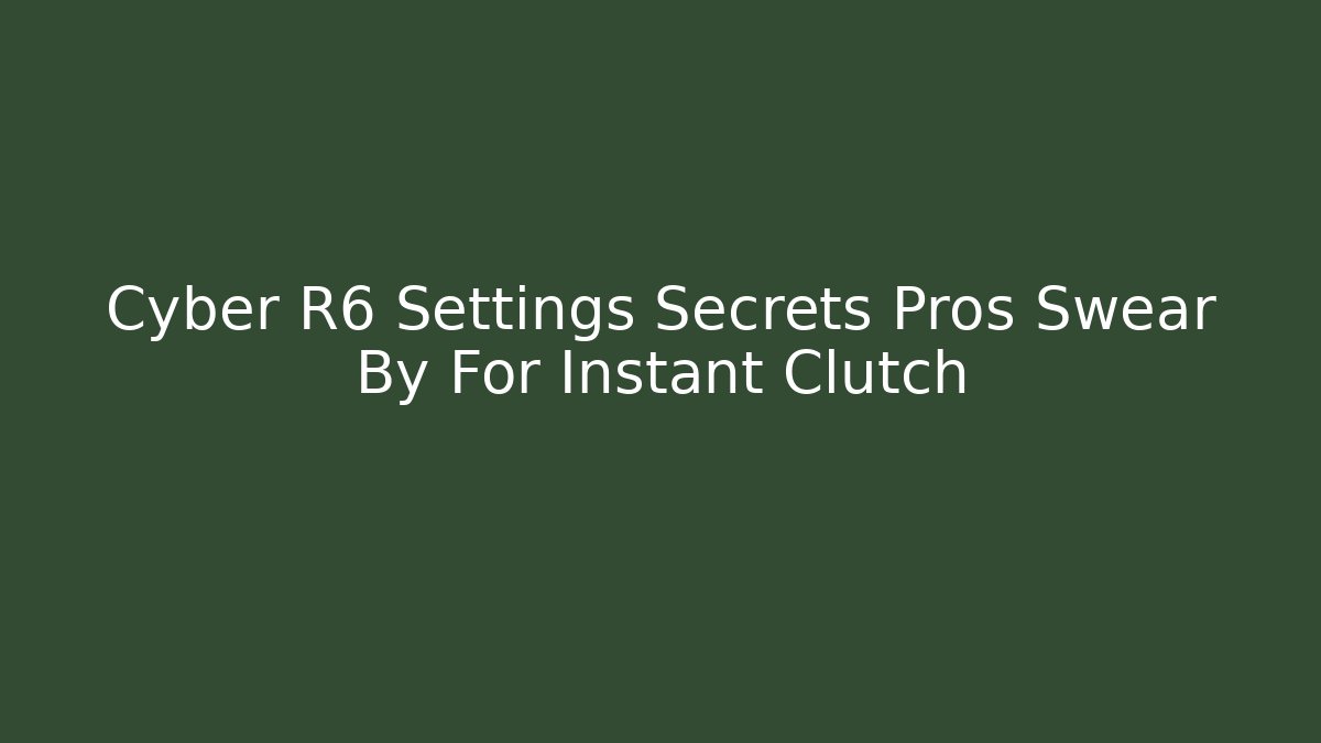 Cyber R6 Settings Secrets Pros Swear By For Instant Clutch