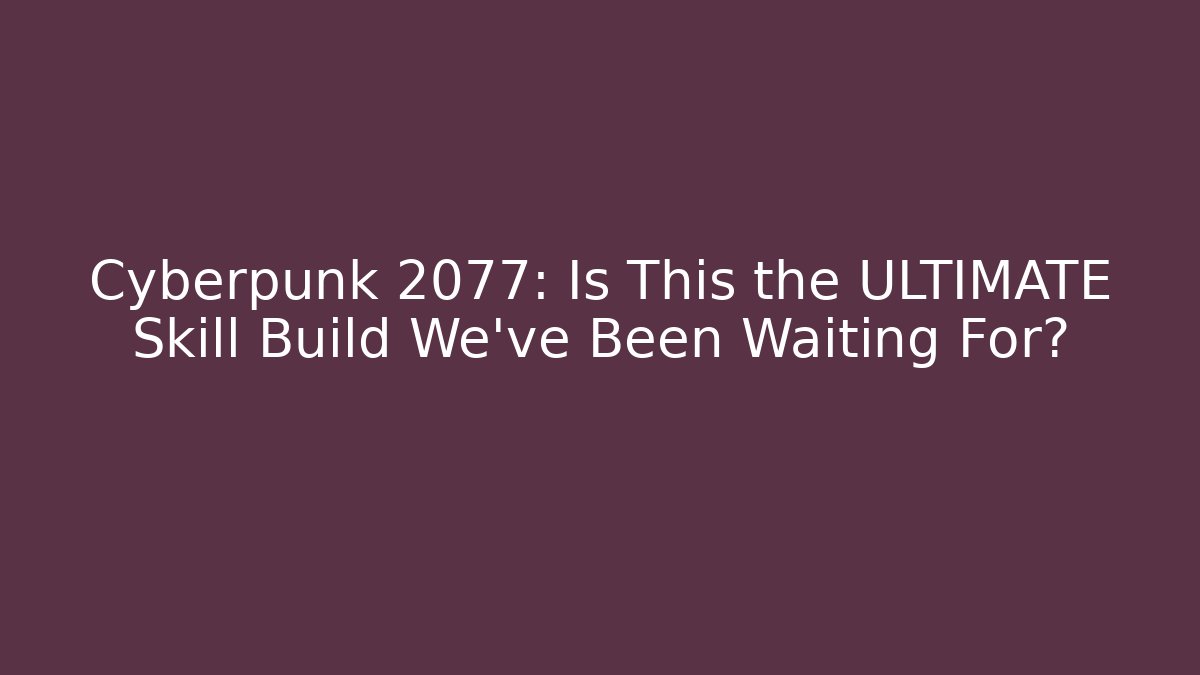 Cyberpunk 2077: Is This the ULTIMATE Skill Build We’ve Been Waiting For?