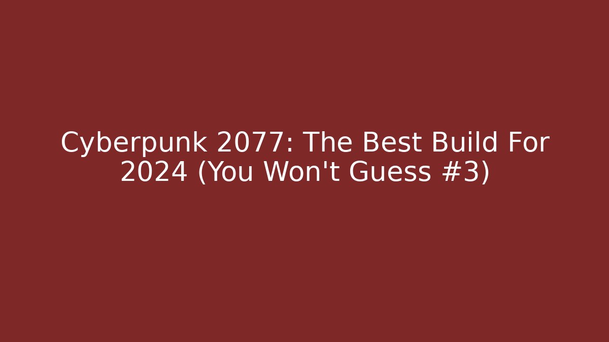 Cyberpunk 2077: The Best Build For 2024 (You Won't Guess #3)