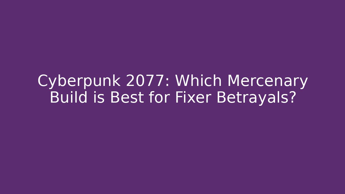 Cyberpunk 2077: Which Mercenary Build is Best for Fixer Betrayals?