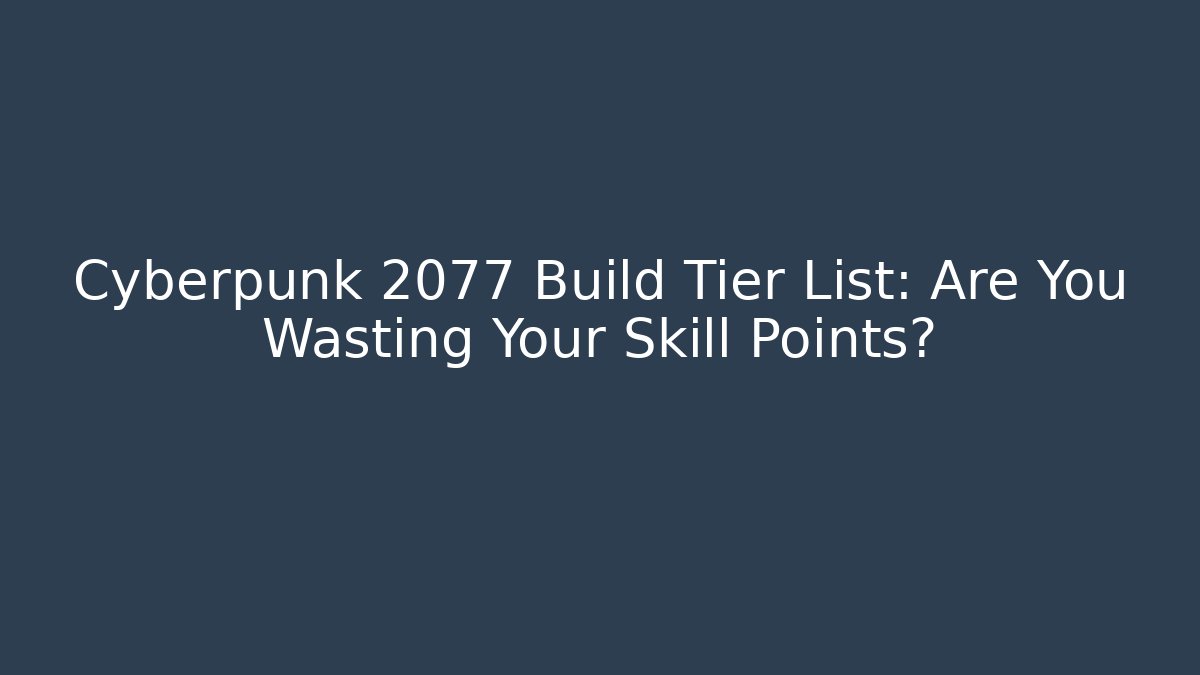 Cyberpunk 2077 Build Tier List: Are You Wasting Your Skill Points?