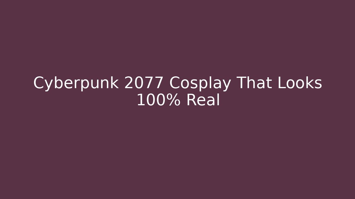 Cyberpunk 2077 Cosplay That Looks 100% Real