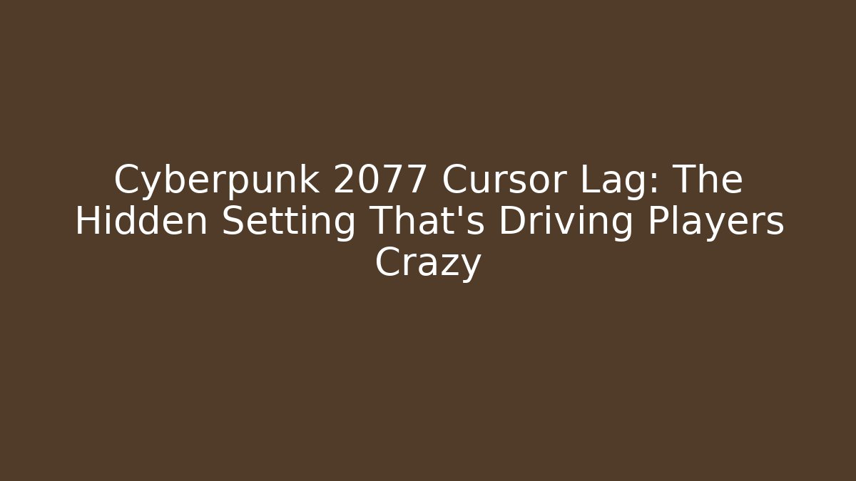 Cyberpunk 2077 Cursor Lag: The Hidden Setting That's Driving Players Crazy