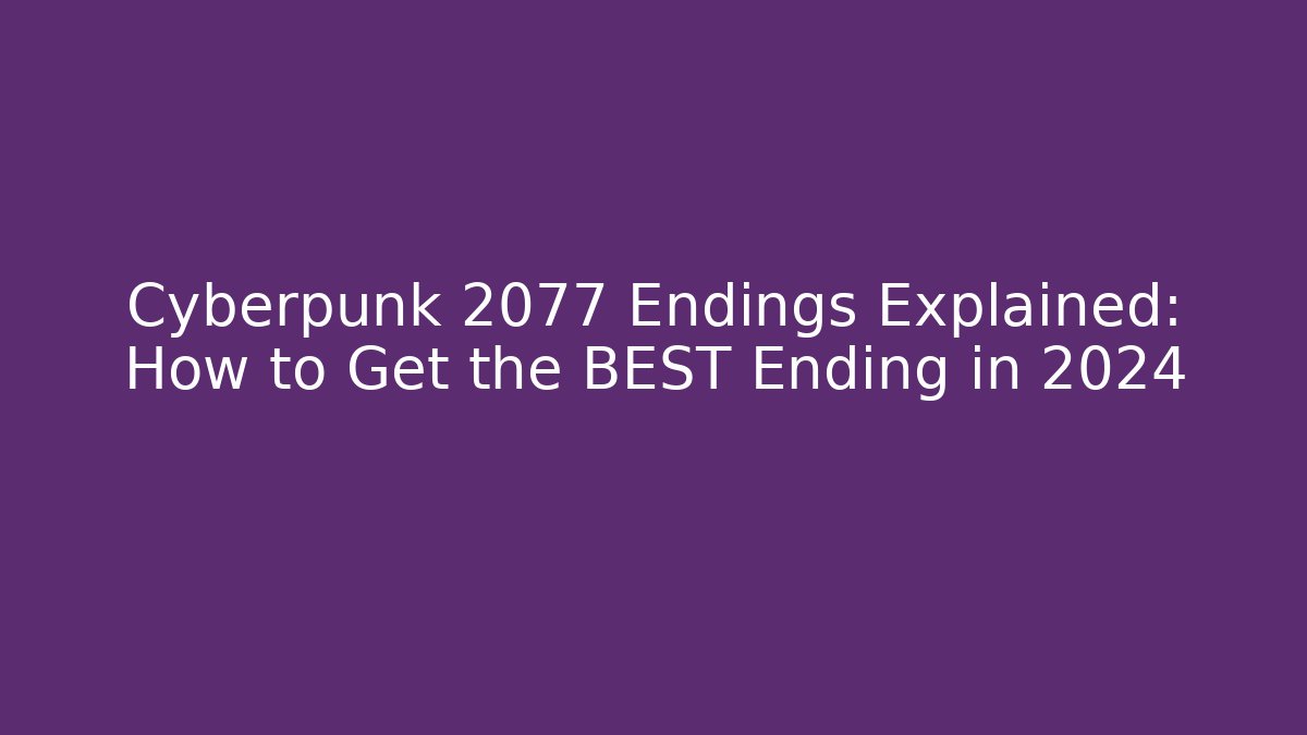 Cyberpunk 2077 Endings Explained: How to Get the BEST Ending in 2024