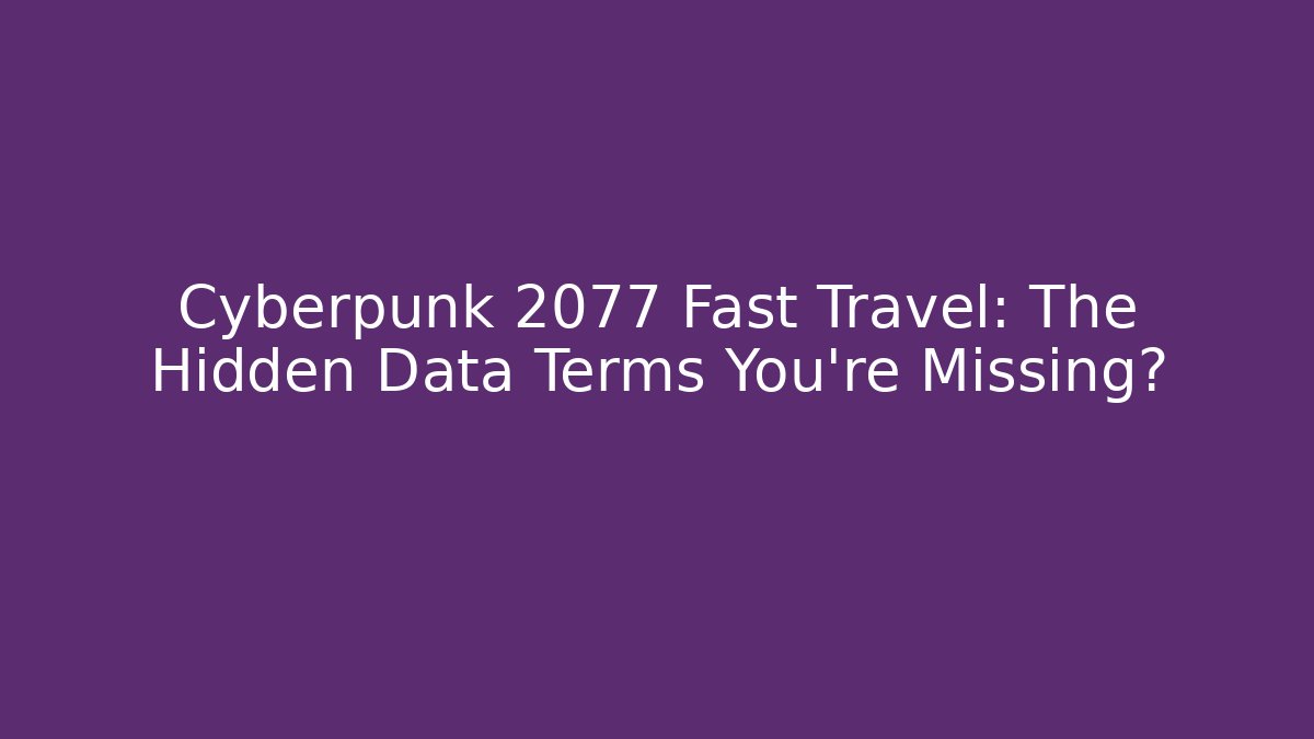Cyberpunk 2077 Fast Travel: The Hidden Data Terms You're Missing?