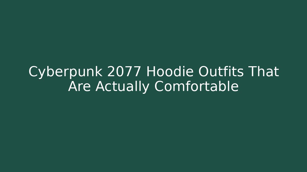 Cyberpunk 2077 Hoodie Outfits That Are Actually Comfortable