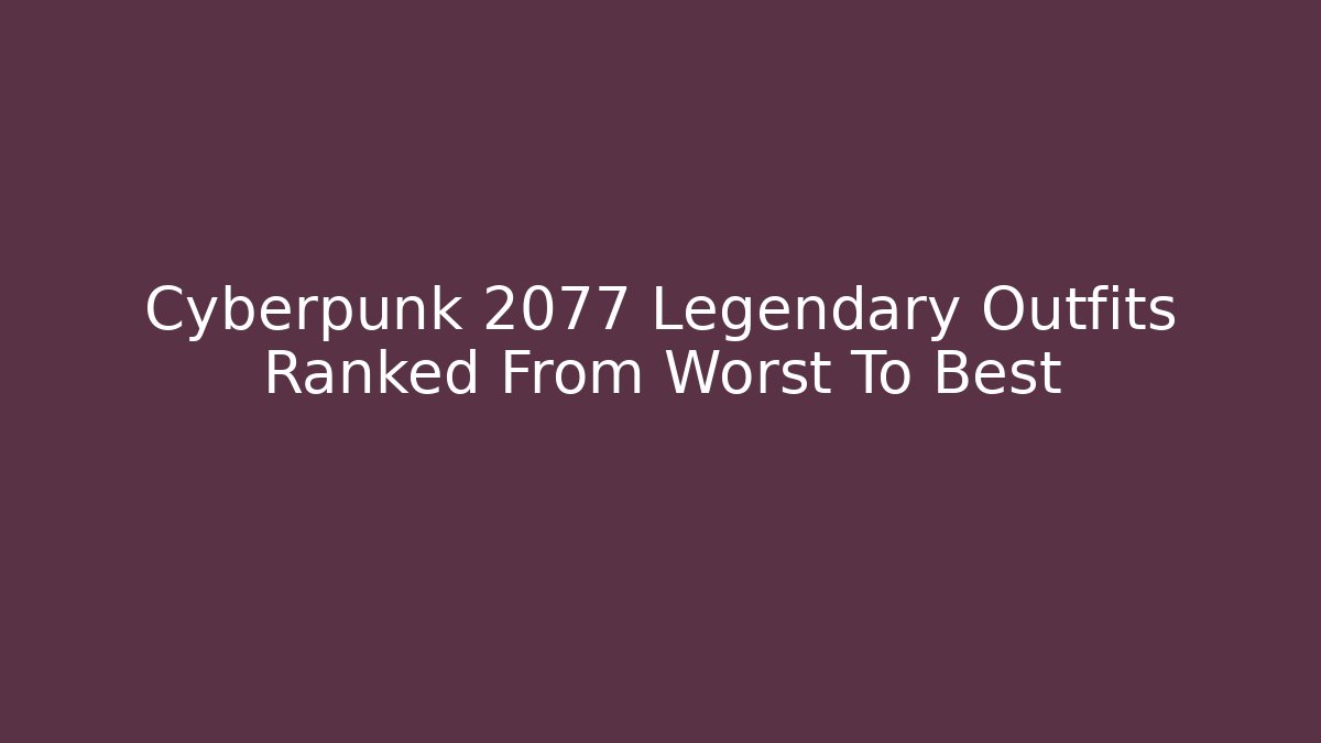 Cyberpunk 2077 Legendary Outfits Ranked From Worst To Best