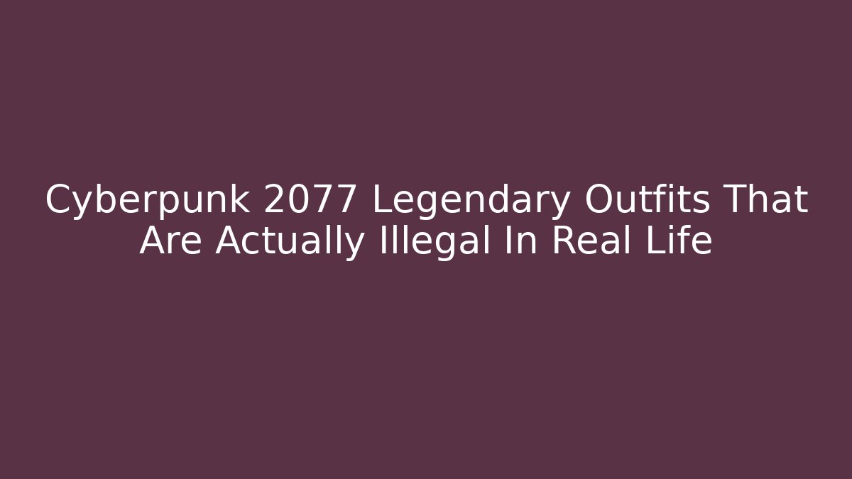 Cyberpunk 2077 Legendary Outfits That Are Actually Illegal In Real Life
