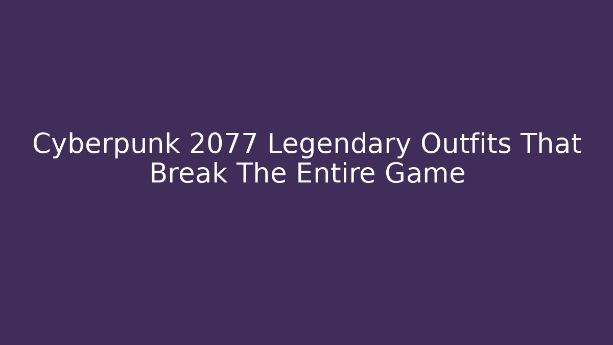 Cyberpunk 2077 Legendary Outfits That Break The Entire Game