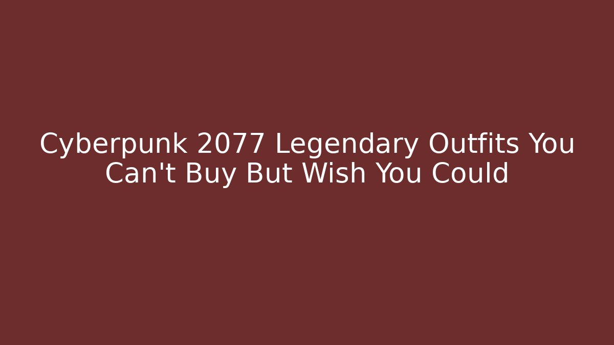 Cyberpunk 2077 Legendary Outfits You Can't Buy But Wish You Could