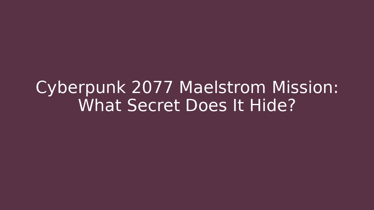 Cyberpunk 2077 Maelstrom Mission: What Secret Does It Hide?