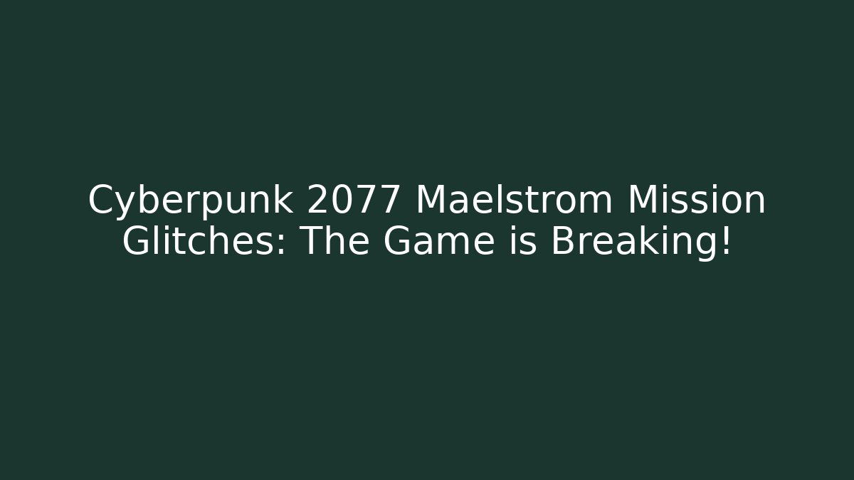 Cyberpunk 2077 Maelstrom Mission Glitches: The Game is Breaking!