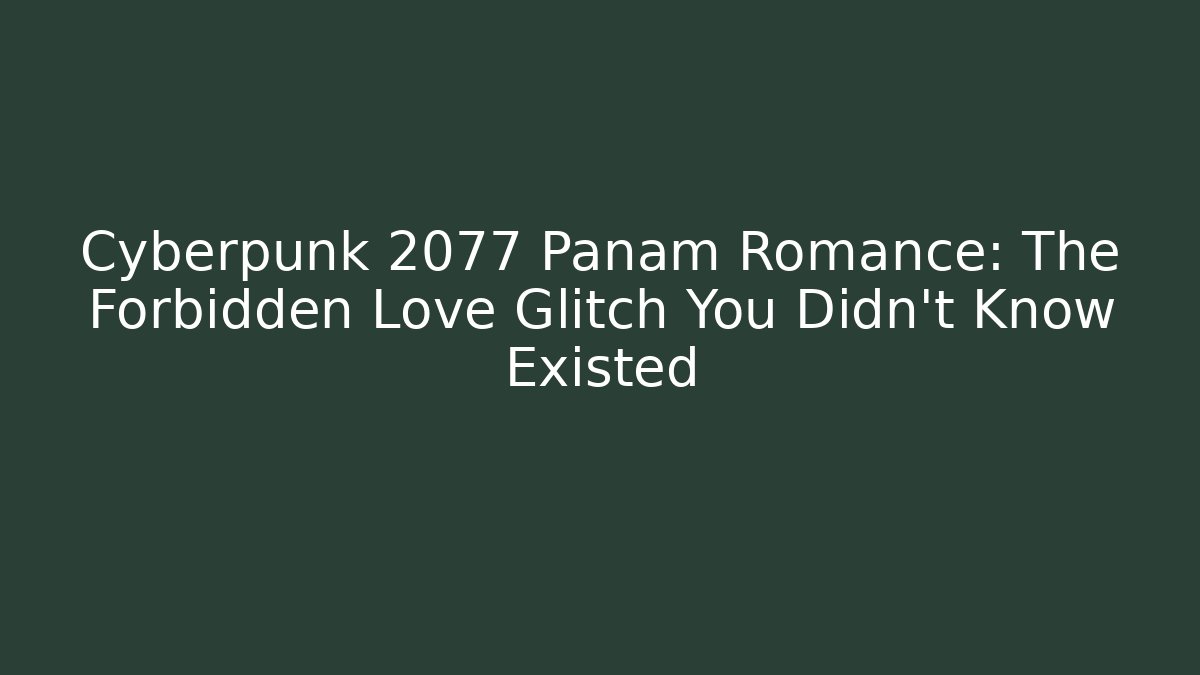 Cyberpunk 2077 Panam Romance: The Forbidden Love Glitch You Didn't Know Existed