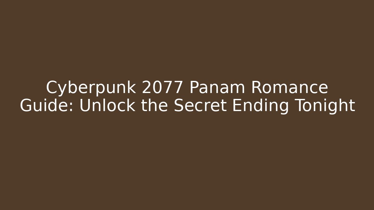 Cyberpunk 2077 Panam Romance Guide: Unlock the Secret Ending Tonight