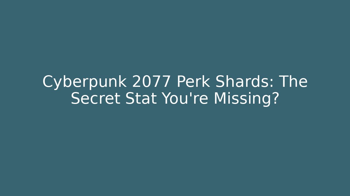 Cyberpunk 2077 Perk Shards: The Secret Stat You’re Missing?
