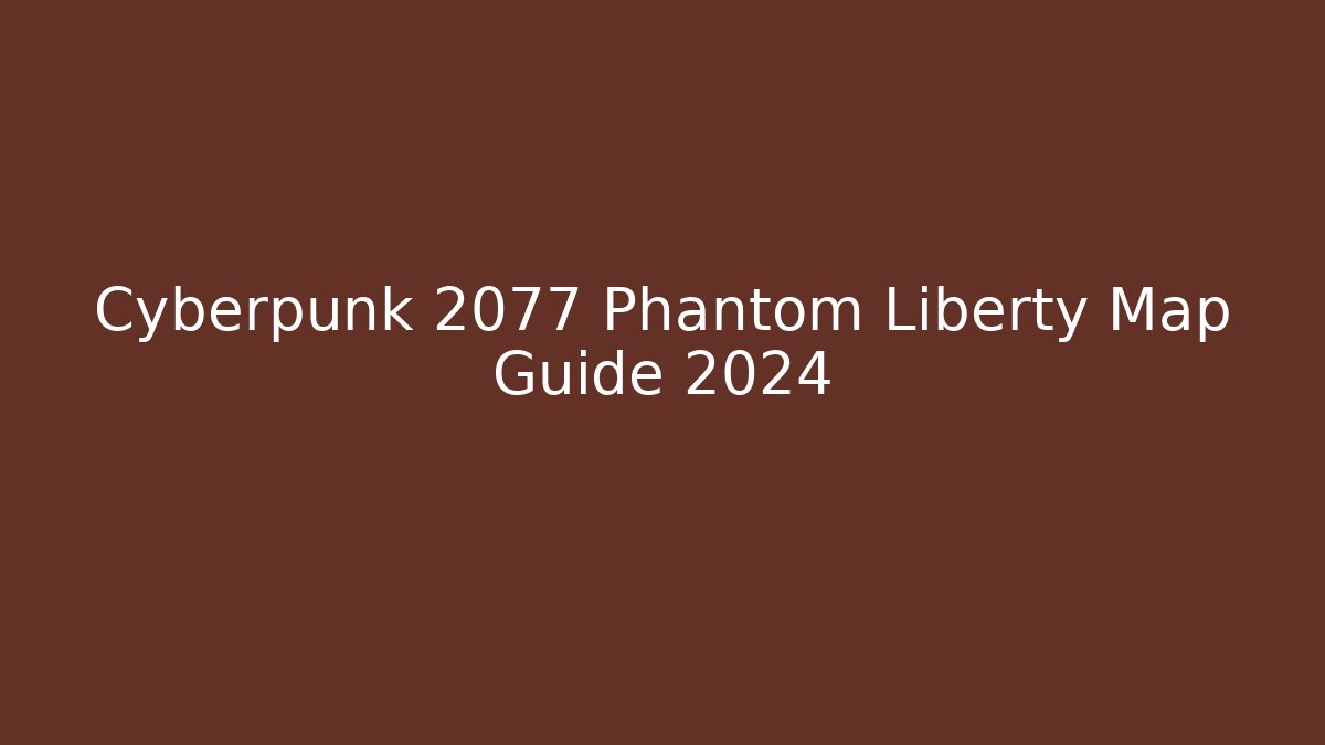 Cyberpunk 2077 Phantom Liberty Map Guide 2024