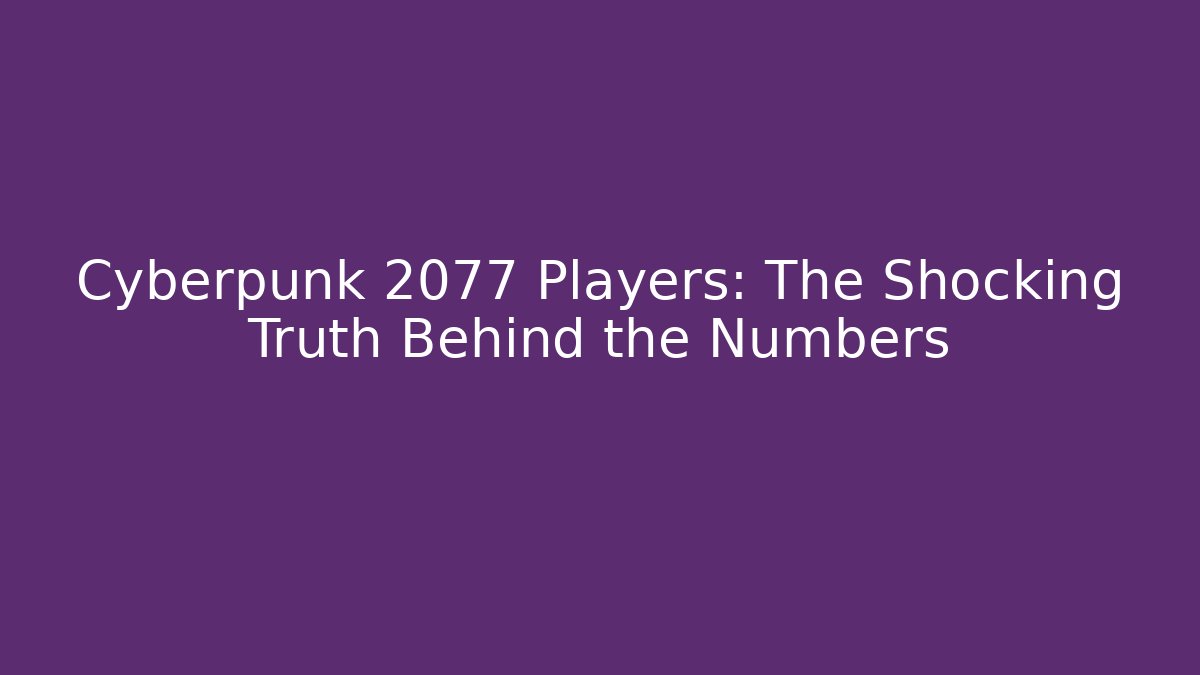 Cyberpunk 2077 Players: The Shocking Truth Behind the Numbers