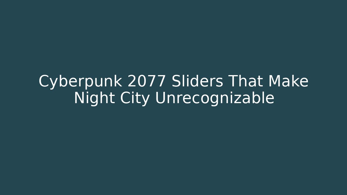 Cyberpunk 2077 Sliders That Make Night City Unrecognizable