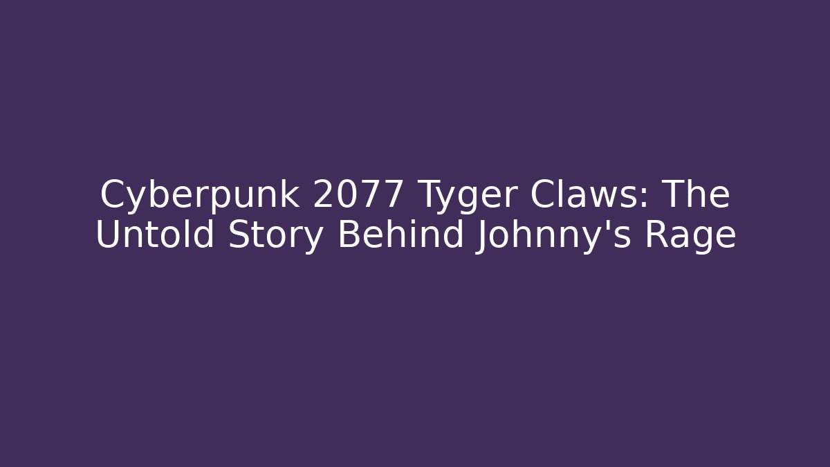 Cyberpunk 2077 Tyger Claws: The Untold Story Behind Johnny's Rage