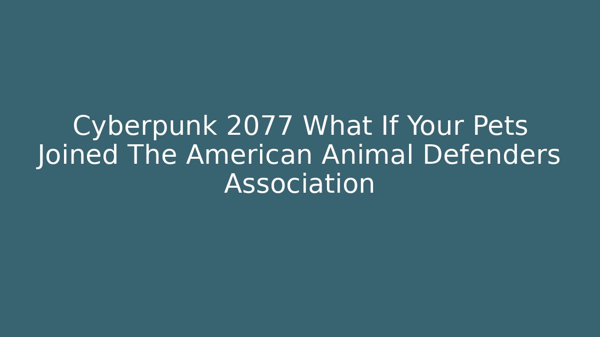Cyberpunk 2077 What If Your Pets Joined The American Animal Defenders Association
