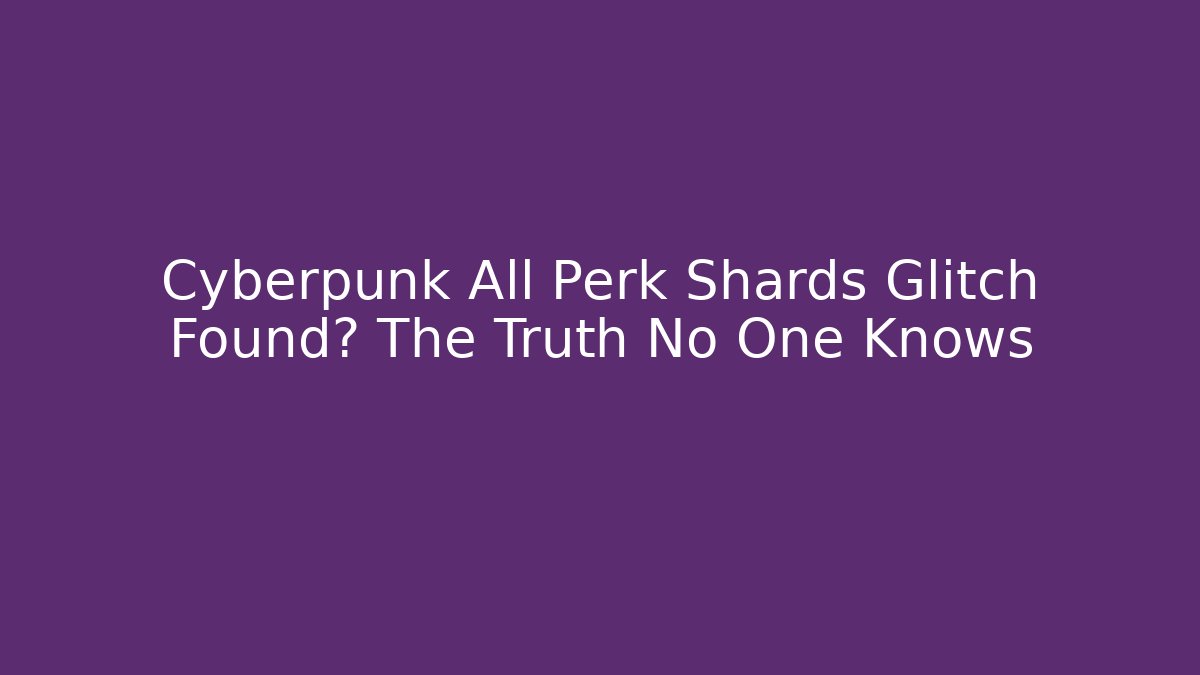 Cyberpunk All Perk Shards Glitch Found? The Truth No One Knows