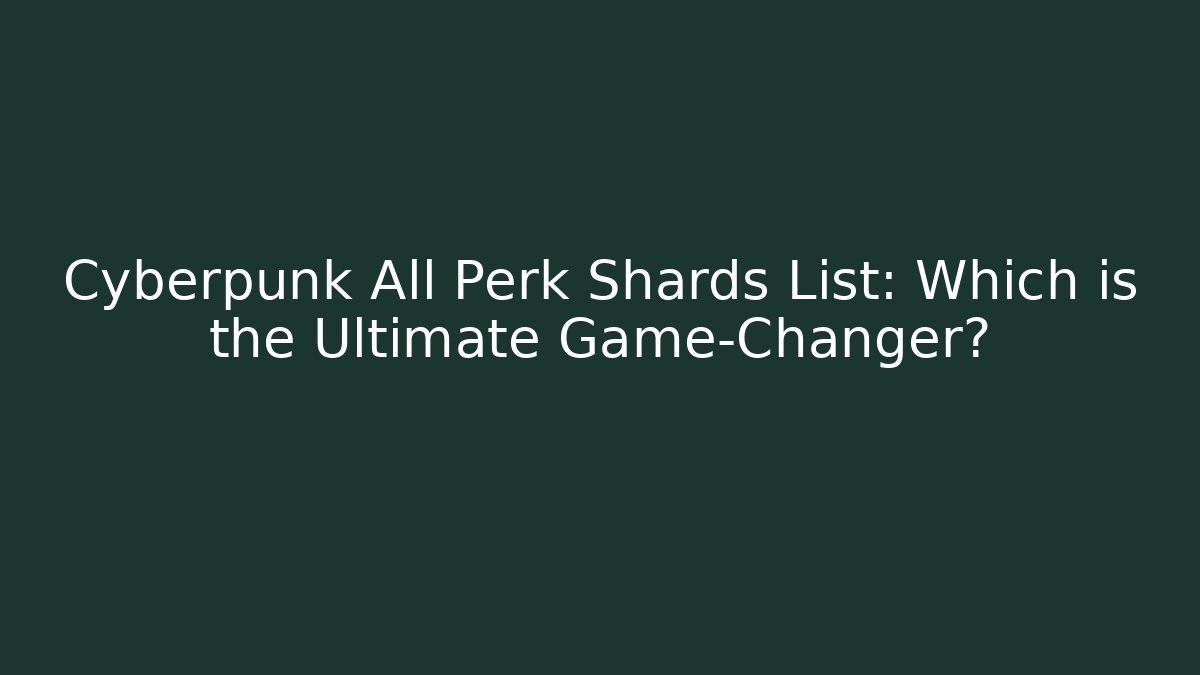 Cyberpunk All Perk Shards List: Which is the Ultimate Game-Changer?