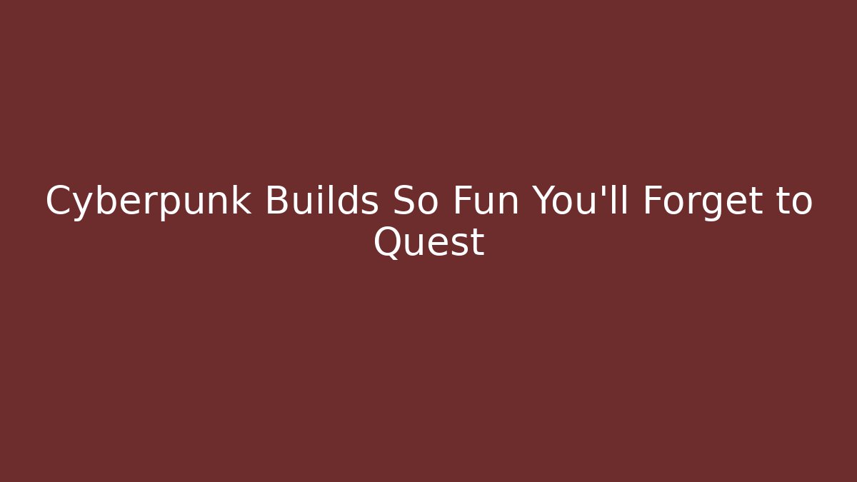 Cyberpunk Builds So Fun You'll Forget to Quest