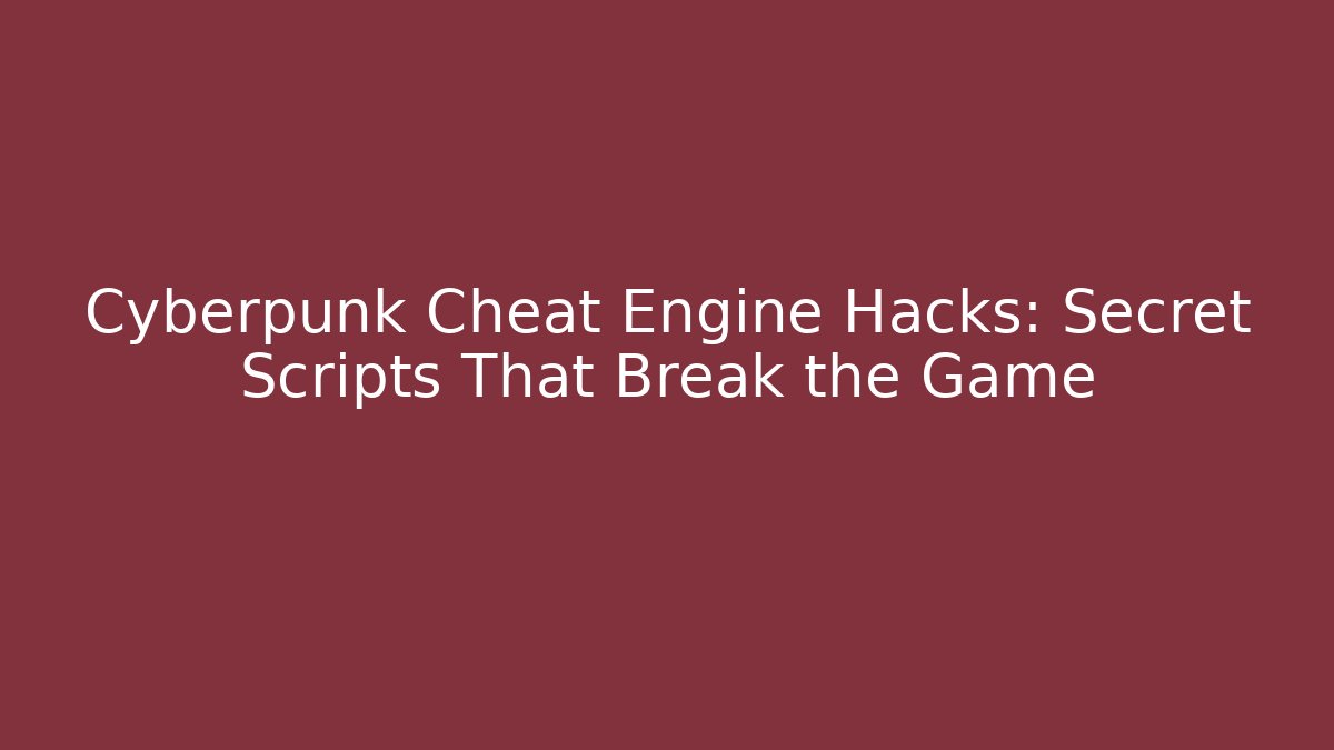 Cyberpunk Cheat Engine Hacks: Secret Scripts That Break the Game