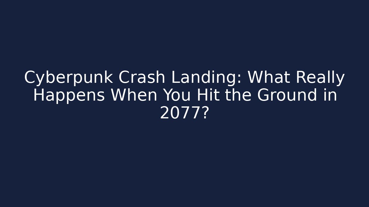 Cyberpunk Crash Landing: What Really Happens When You Hit the Ground in 2077?