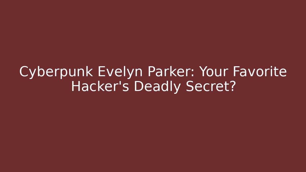 Cyberpunk Evelyn Parker: Your Favorite Hacker's Deadly Secret?