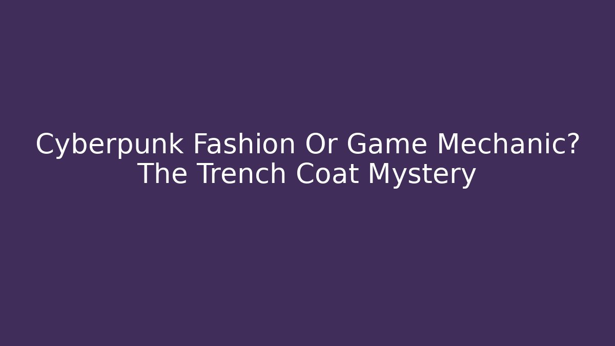 Cyberpunk Fashion Or Game Mechanic? The Trench Coat Mystery
