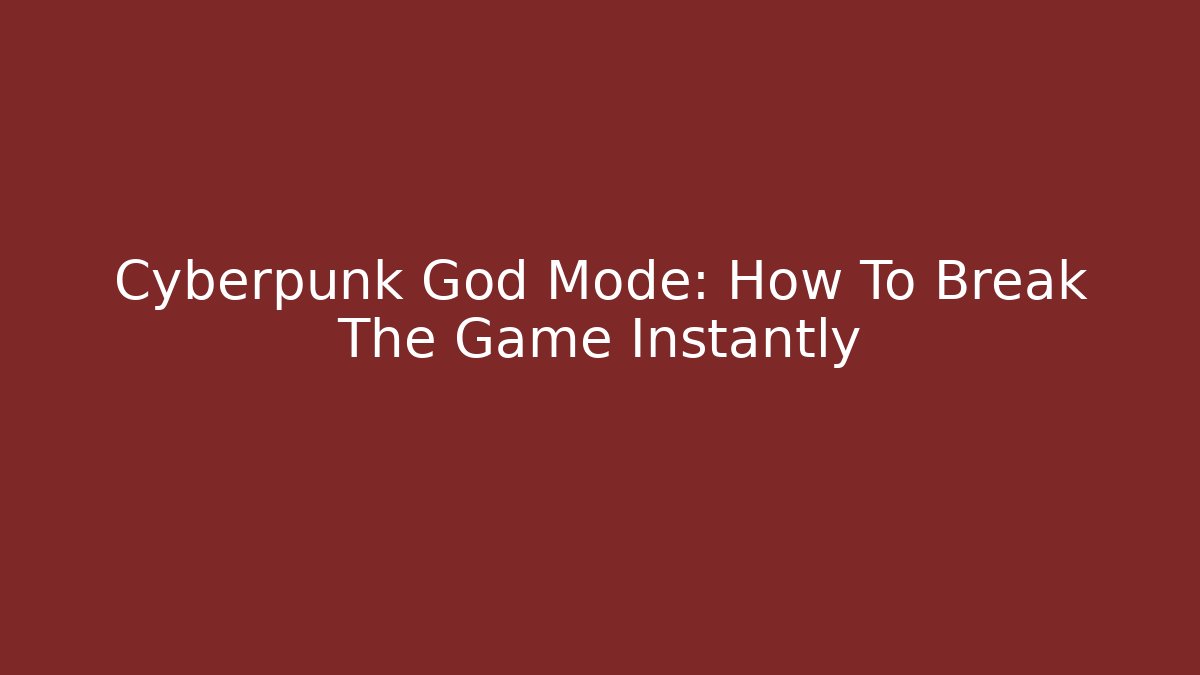 Cyberpunk God Mode: How To Break The Game Instantly