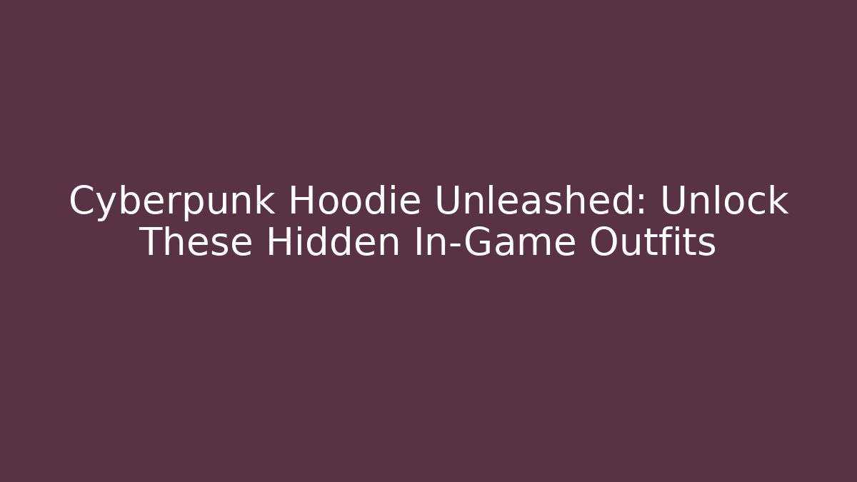 Cyberpunk Hoodie Unleashed: Unlock These Hidden In-Game Outfits