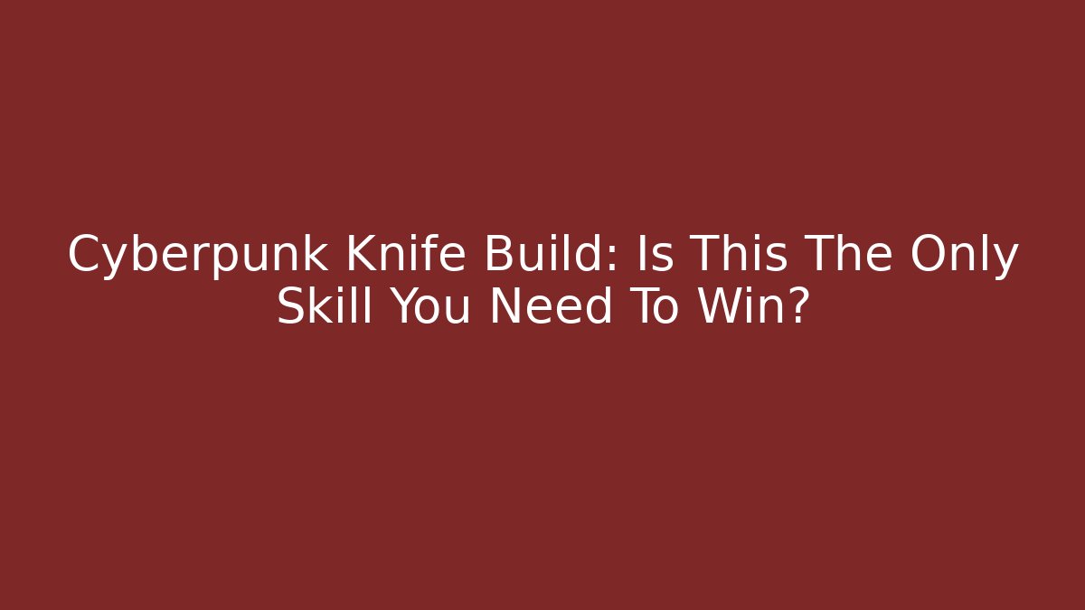 Cyberpunk Knife Build: Is This The Only Skill You Need To Win?