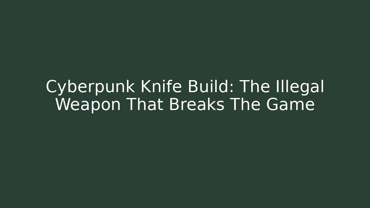 Cyberpunk Knife Build: The Illegal Weapon That Breaks The Game