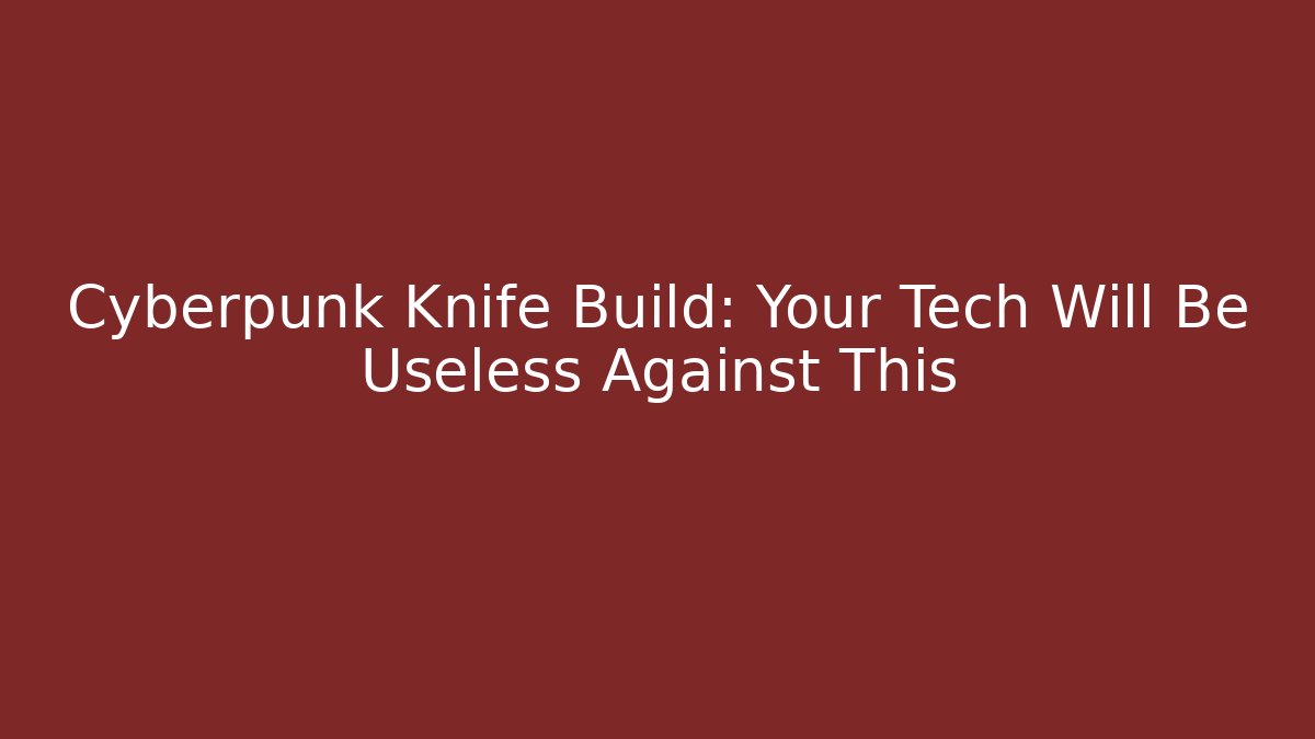 Cyberpunk Knife Build: Your Tech Will Be Useless Against This