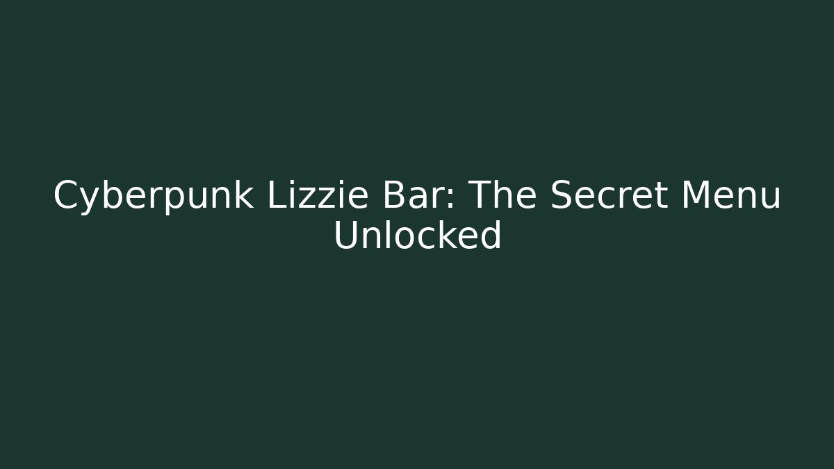 Cyberpunk Lizzie Bar: The Secret Menu Unlocked