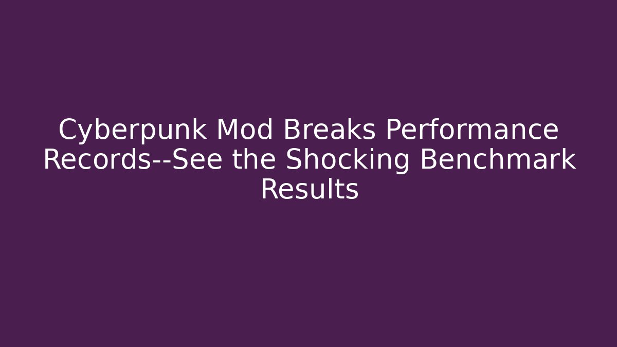 Cyberpunk Mod Breaks Performance Records—See the Shocking Benchmark Results