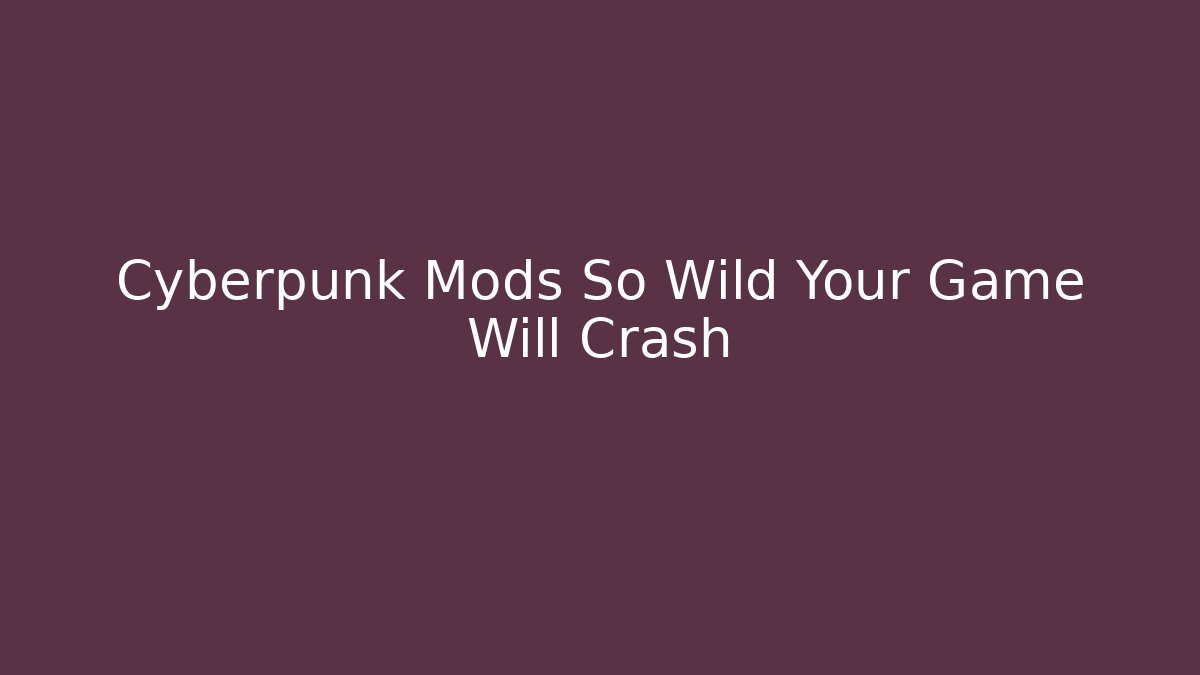 Cyberpunk Mods So Wild Your Game Will Crash