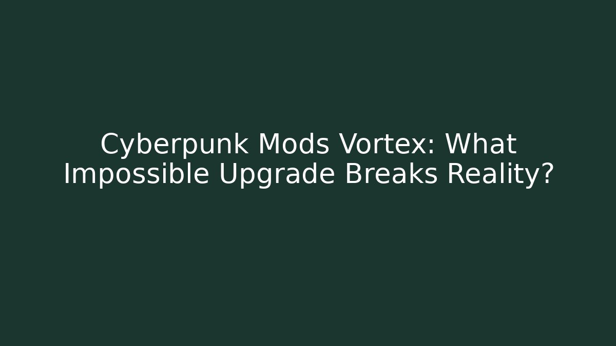 Cyberpunk Mods Vortex: What Impossible Upgrade Breaks Reality?