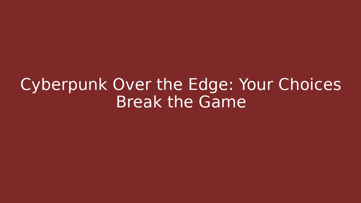 Cyberpunk Over the Edge: Your Choices Break the Game