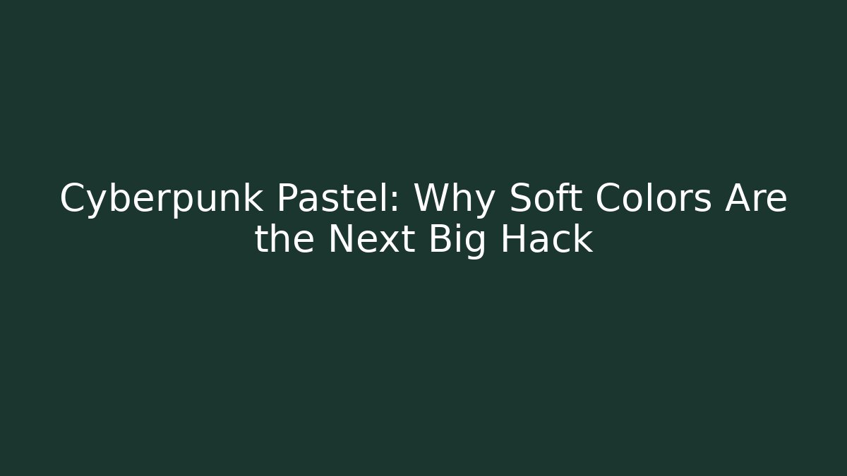Cyberpunk Pastel: Why Soft Colors Are the Next Big Hack