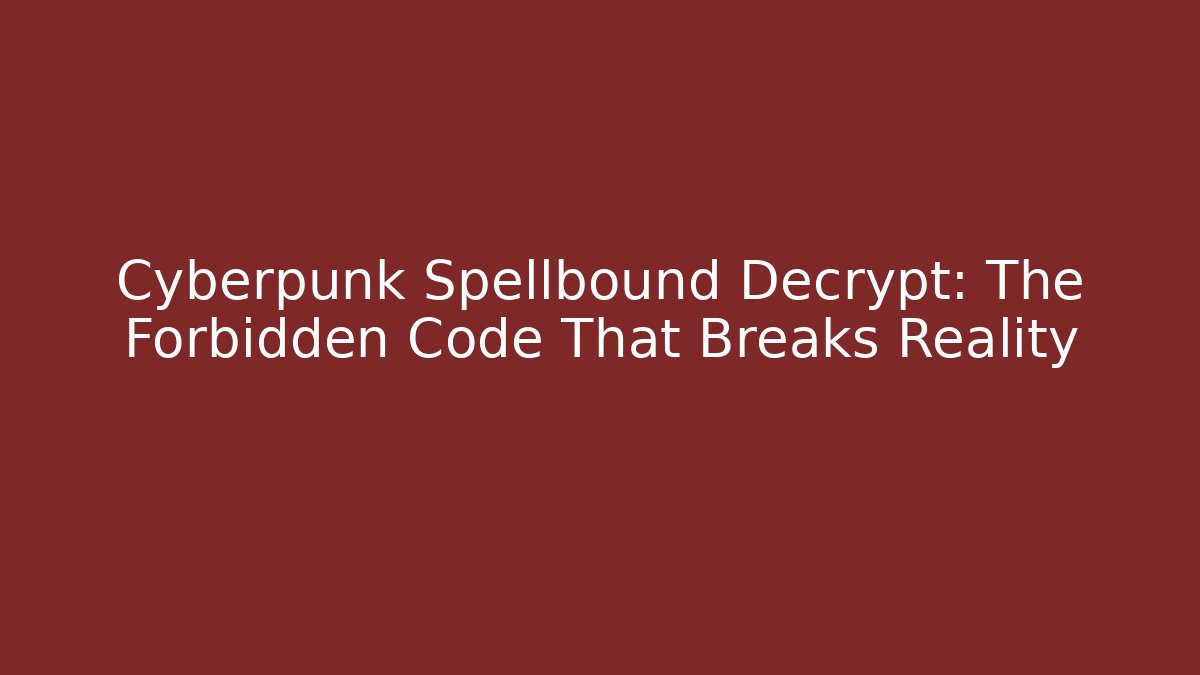 Cyberpunk Spellbound Decrypt: The Forbidden Code That Breaks Reality