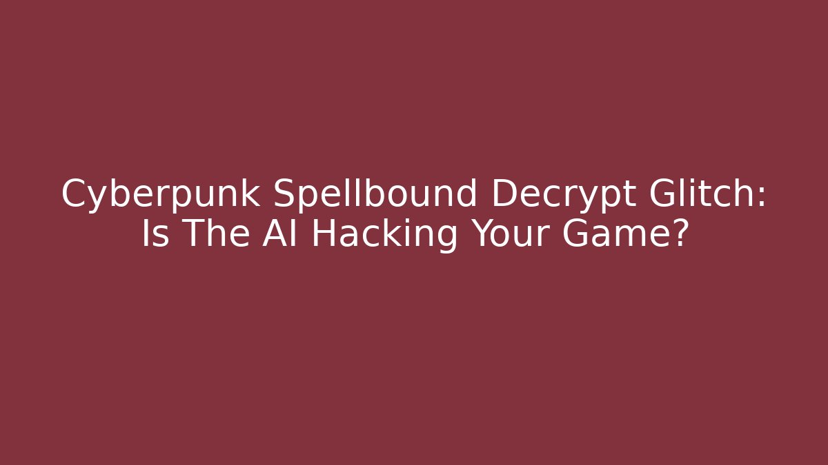 Cyberpunk Spellbound Decrypt Glitch: Is The AI Hacking Your Game?