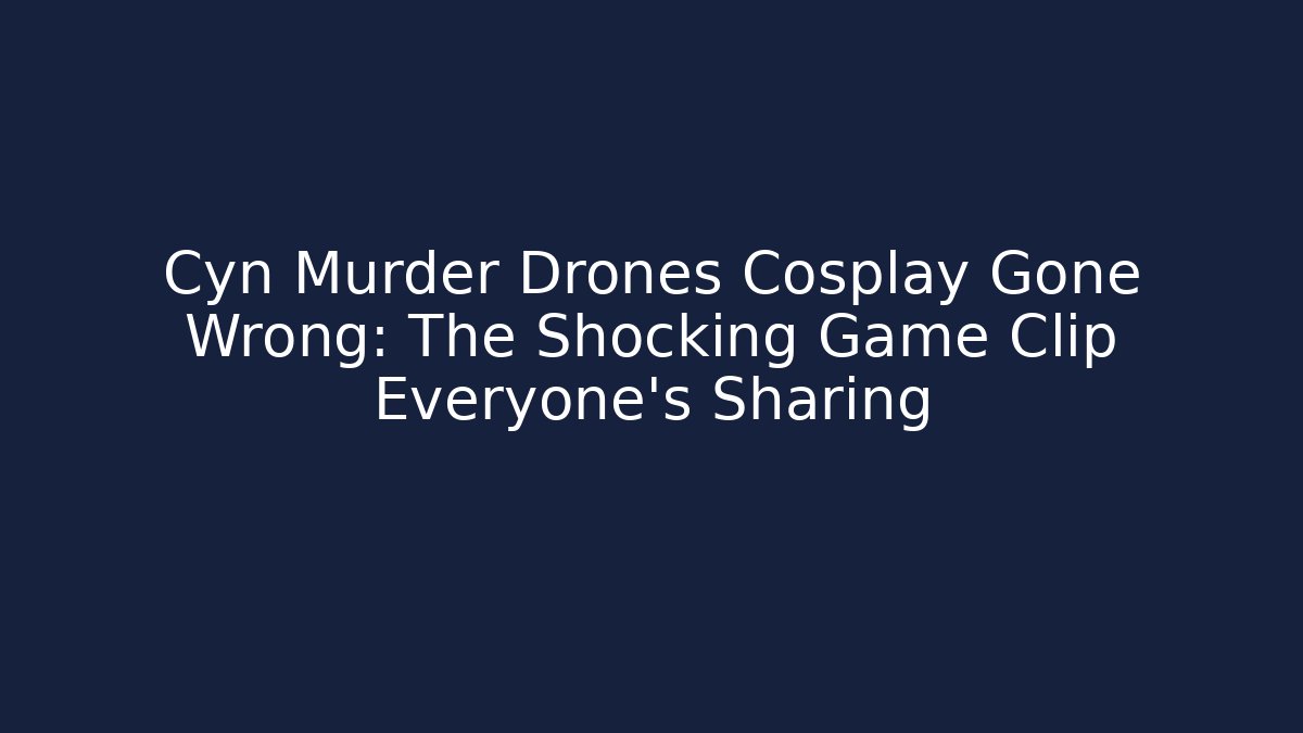 Cyn Murder Drones Cosplay Gone Wrong: The Shocking Game Clip Everyone’s Sharing
