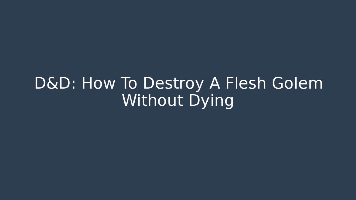 D&D: How To Destroy A Flesh Golem Without Dying