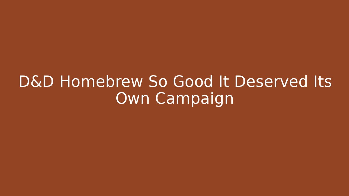 D&D Homebrew So Good It Deserved Its Own Campaign