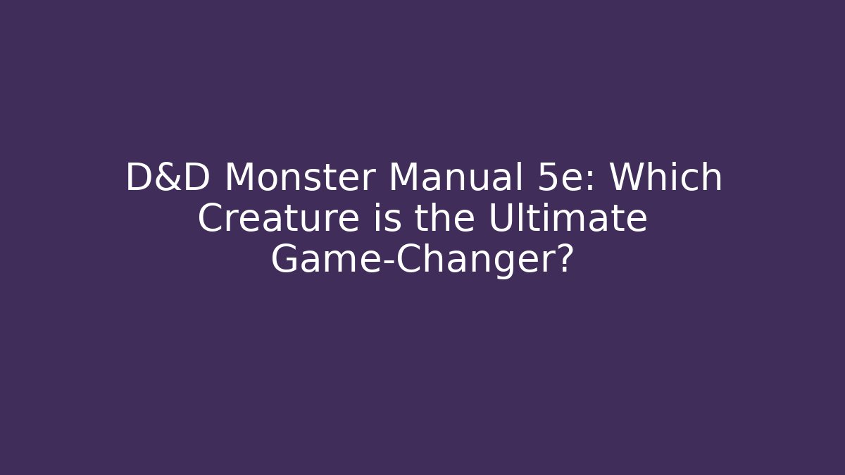 D&D Monster Manual 5e: Which Creature is the Ultimate Game-Changer?