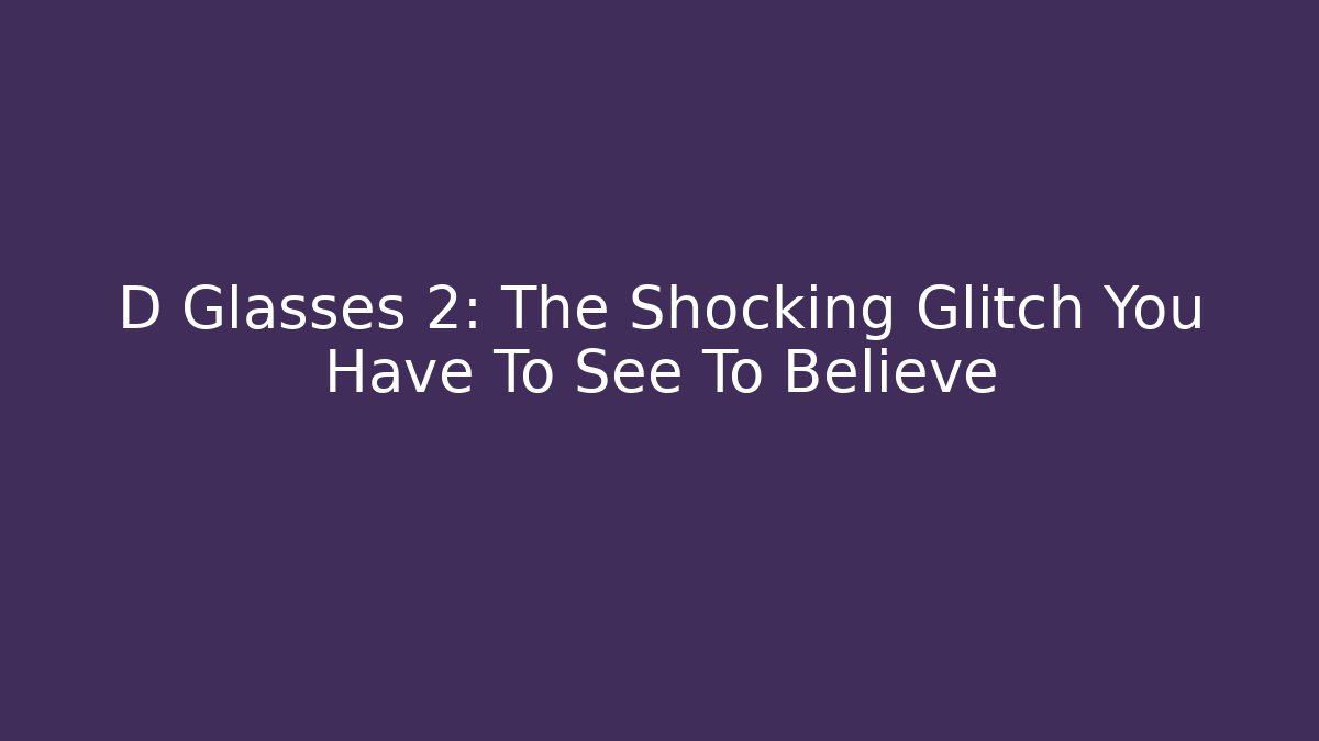 D Glasses 2: The Shocking Glitch You Have To See To Believe