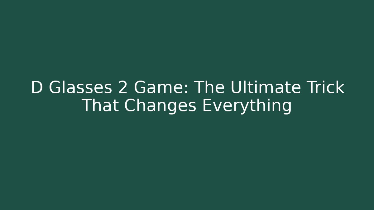 D Glasses 2 Game: The Ultimate Trick That Changes Everything
